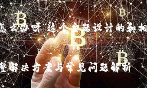 下面是为“小狐钱包官网打不开了怎么办呀”这个主题设计的和相关信息，以及内容大纲和问题介绍。

: 
小狐钱包官网打不开了怎么办？完整解决方案与常见问题解析