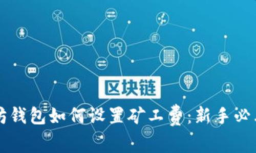 以太坊钱包如何设置矿工费：新手必看指南