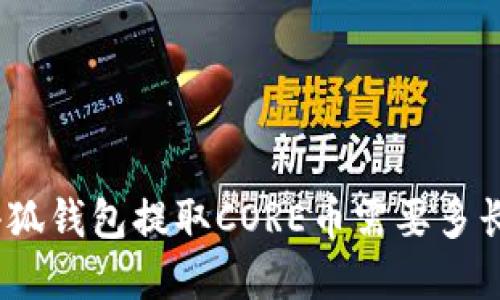 : 在小狐钱包提取CORE币需要多长时间？