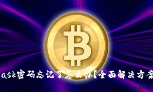 MetaMask密码忘记了怎么办？全面解决方案与技巧