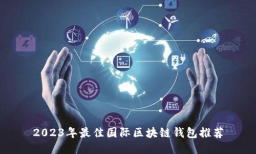 2023年最佳国际区块链钱包推荐