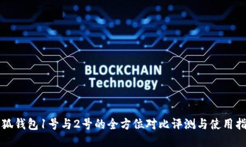 小狐钱包1号与2号的全方位对比评测与使用指南