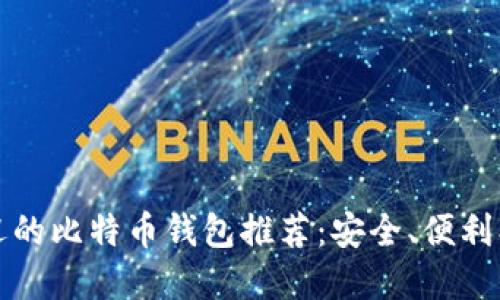 2023年最受欢迎的比特币钱包推荐：安全、便利、用户评价大揭秘