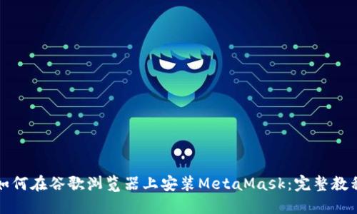如何在谷歌浏览器上安装MetaMask：完整教程