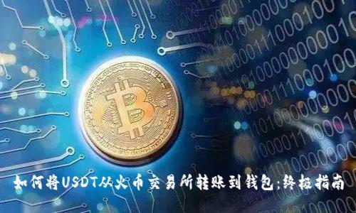 如何将USDT从火币交易所转账到钱包：终极指南