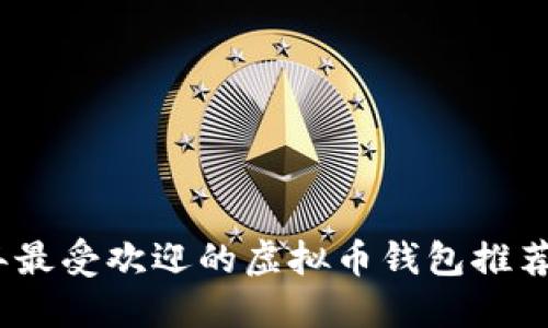 2023年最受欢迎的虚拟币钱包推荐与评测