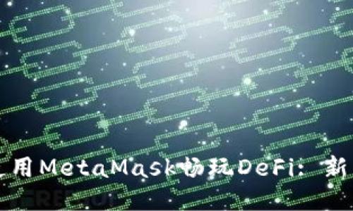 如何使用MetaMask畅玩DeFi: 新手指南
