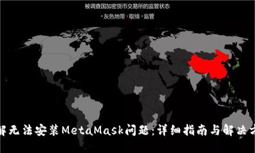 破解无法安装MetaMask问题：详细指南与解决方案