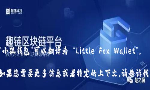 “小狐钱包”可以翻译为 “Little Fox Wallet”。  

如果您需要更多信息或者特定的上下文，请告诉我！