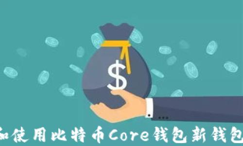 
如何创建和使用比特币Core钱包新钱包：完整指南