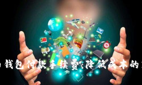 揭秘比特币钱包付款手续费：降低成本的策略与建议