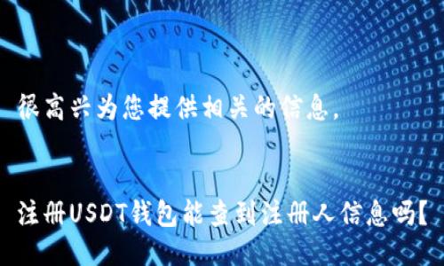 很高兴为您提供相关的信息。


注册USDT钱包能查到注册人信息吗？