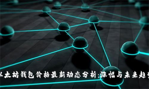 以太坊钱包价格最新动态分析：涨幅与未来趋势