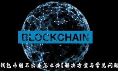   小狐钱包币转不出来怎么
