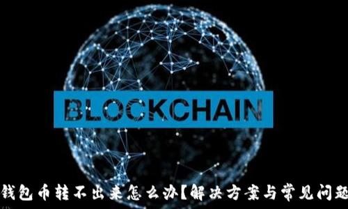   
小狐钱包币转不出来怎么办？解决方案与常见问题解析
