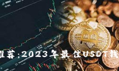 USDT钱包推荐：2023年最佳USDT钱包使用指南