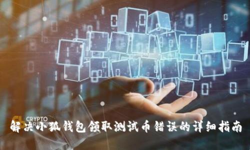 解决小狐钱包领取测试币错误的详细指南