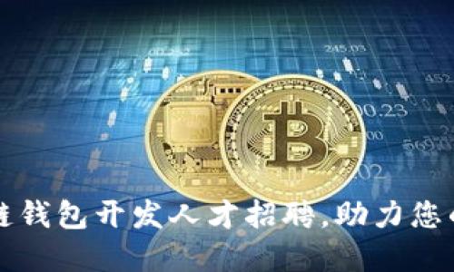 济南区块链钱包开发人才招聘，助力您的项目腾飞