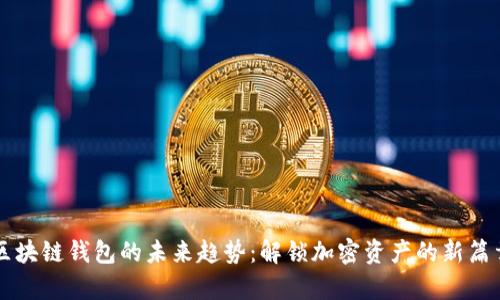 区块链钱包的未来趋势：解锁加密资产的新篇章