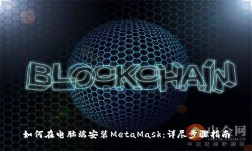 如何在电脑端安装MetaMask：详尽步骤指南