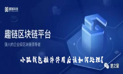 小狐钱包插件停用后该如何处理？