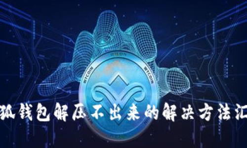 小狐钱包解压不出来的解决方法汇总
