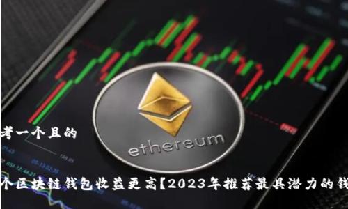 思考一个且的


哪个区块链钱包收益更高？2023年推荐最具潜力的钱包