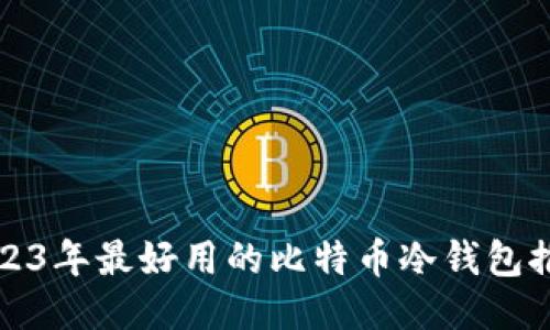 2023年最好用的比特币冷钱包推荐