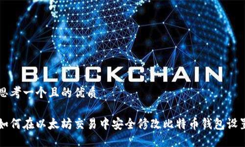 思考一个且的优质

如何在以太坊交易中安全修改比特币钱包设置