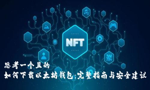 思考一个且的  
如何下载以太坊钱包：完整指南与安全建议