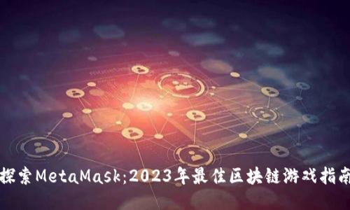 探索MetaMask：2023年最佳区块链游戏指南