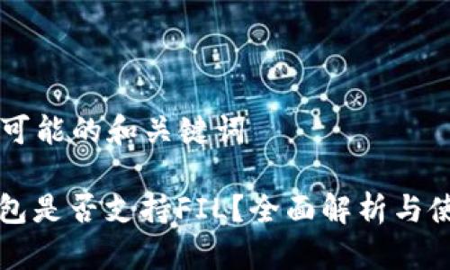 ### 可能的和关键词

小狐钱包是否支持FIL？全面解析与使用指南