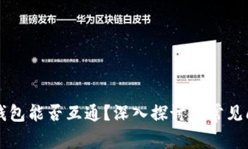 区块链钱包能否互通？深入探讨与常见问题解答