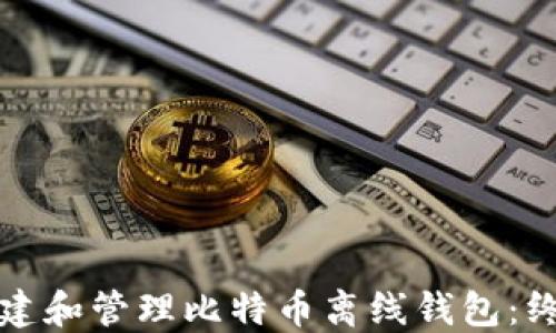 
如何创建和管理比特币离线钱包：终极指南