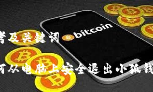 思考及关键词

如何从电脑上安全退出小狐钱包？