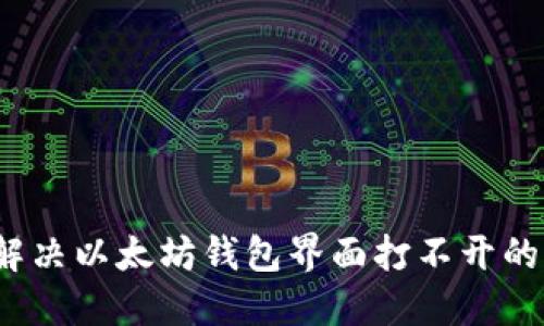 如何解决以太坊钱包界面打不开的问题？