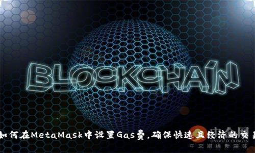 如何在MetaMask中设置Gas费，确保快速且经济的交易