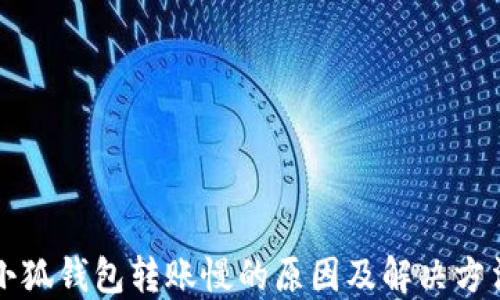 
小狐钱包转账慢的原因及解决方法