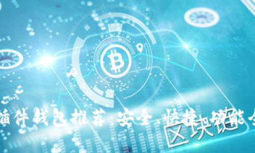 以太坊插件钱包推荐：安全、快捷、功能全的选择