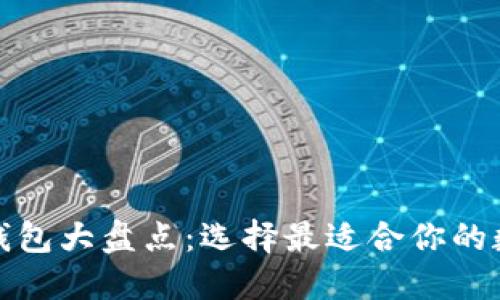 全球知名区块链钱包大盘点：选择最适合你的数字资产管理工具
