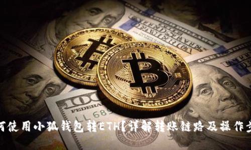 如何使用小狐钱包转ETH？详解转账链路及操作步骤