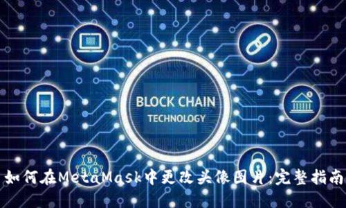 如何在MetaMask中更改头像图片：完整指南