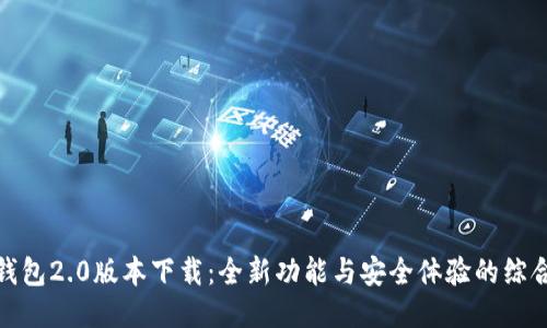 小狐钱包2.0版本下载：全新功能与安全体验的综合升级