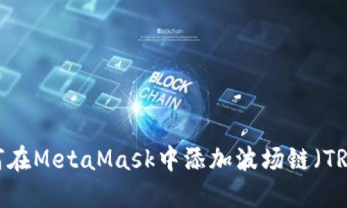如何在MetaMask中添加波场链（TRON）