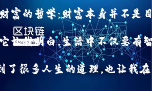 《狐狸的钱包》是一部充满智慧和启示的故事，让我深感思考。故事中的狐狸用它的聪明才智和机智，成功地解决了一系列的困难，最终获得了意想不到的财富。

首先，故事让我认识到聪明与智慧的重要性。狐狸虽然身处困境，但它始终保持冷静，通过仔细观察和分析周围的环境，找到了解决问题的方法。这种在逆境中不放弃的精神，激励了我在生活中面对困难时要有勇气和智慧。

其次，故事也让我反思了对待金钱和财富的态度。狐狸的钱包虽然是一个物质的象征，但更重要的是，它传达了一种对待财富的哲学：财富本身并不是目的，重要的是我们如何使用和管理这些财富。狐狸通过智慧获得财富，但它也明白如何把这些财富用于创造更多的价值。

最后，我感受到了故事中表现出的种种智慧与幽默。狐狸的聪明才智和幽默感让整个故事生动有趣，也给我带来了快乐。它让我明白，生活中不仅要有智慧解决问题，也要以幽默和乐观的态度面对生活的挑战。

总之，《狐狸的钱包》不仅是一个有趣的故事，更是一部充满智慧的作品，值得我们细细品味和思考。通过这个故事，我学到了很多人生的道理，也让我在生活中更加注重智慧和态度。