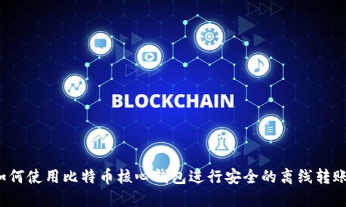 如何使用比特币核心钱包进行安全的离线转账？