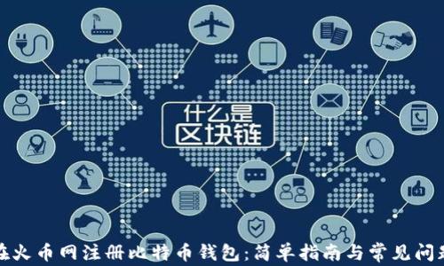 
如何在火币网注册比特币钱包：简单指南与常见问题解答