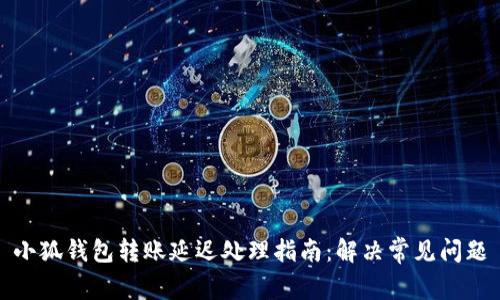 小狐钱包转账延迟处理指南：解决常见问题