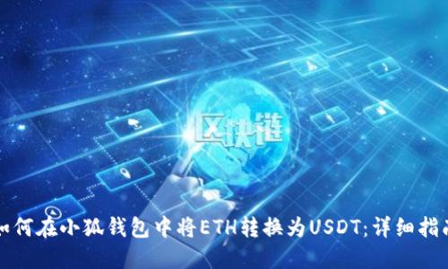 如何在小狐钱包中将ETH转换为USDT：详细指南