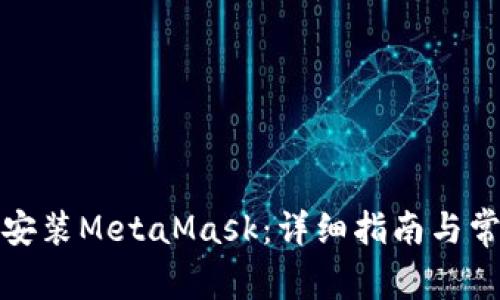 如何下载和安装MetaMask：详细指南与常见问题解答
